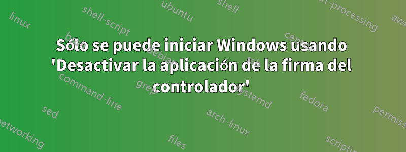 Sólo se puede iniciar Windows usando 'Desactivar la aplicación de la firma del controlador'