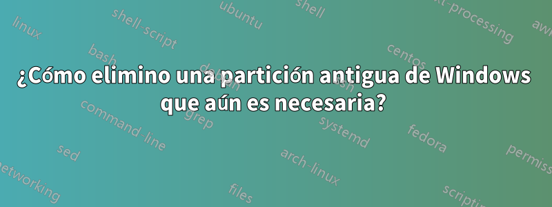 ¿Cómo elimino una partición antigua de Windows que aún es necesaria?