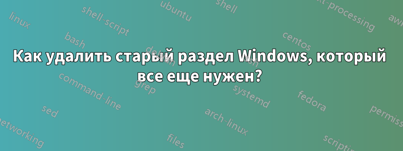 Как удалить старый раздел Windows, который все еще нужен?