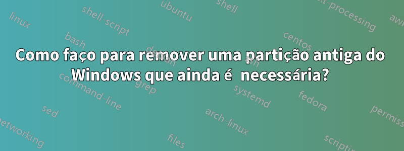 Como faço para remover uma partição antiga do Windows que ainda é necessária?