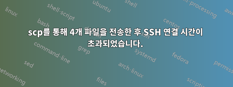 scp를 통해 4개 파일을 전송한 후 SSH 연결 시간이 초과되었습니다.