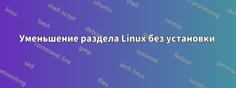 Уменьшение раздела Linux без установки