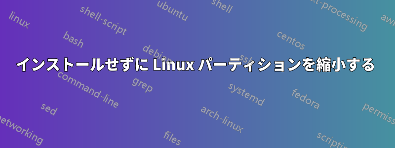 インストールせずに Linux パーティションを縮小する