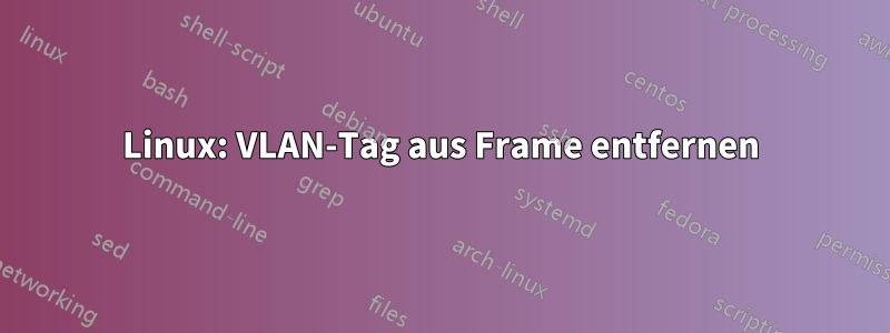 Linux: VLAN-Tag aus Frame entfernen