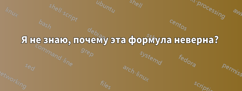 Я не знаю, почему эта формула неверна?