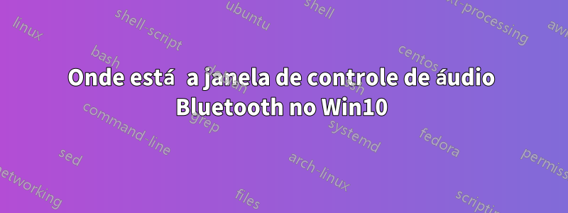 Onde está a janela de controle de áudio Bluetooth no Win10