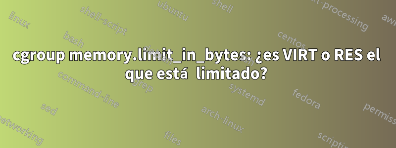 cgroup memory.limit_in_bytes: ¿es VIRT o RES el que está limitado?