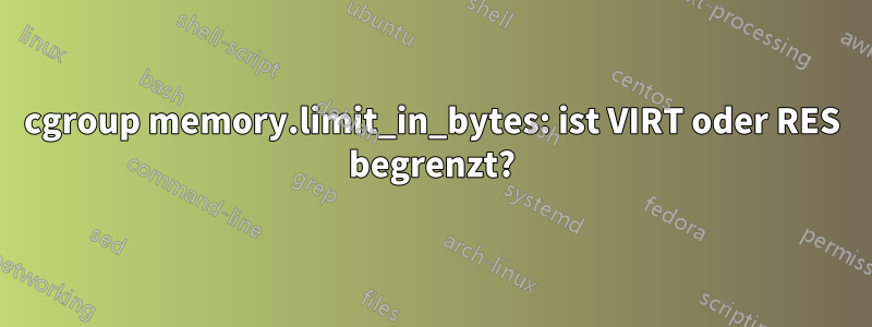 cgroup memory.limit_in_bytes: ist VIRT oder RES begrenzt?