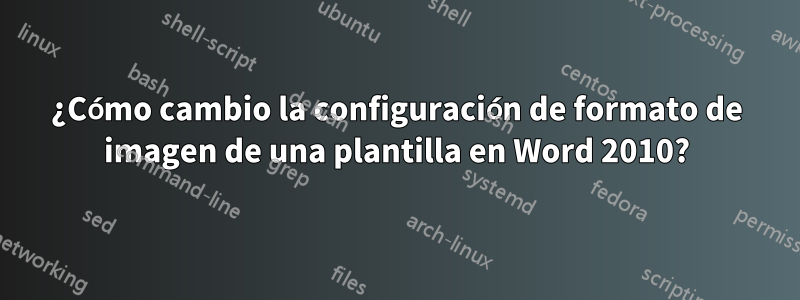 ¿Cómo cambio la configuración de formato de imagen de una plantilla en Word 2010?