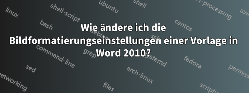 Wie ändere ich die Bildformatierungseinstellungen einer Vorlage in Word 2010?