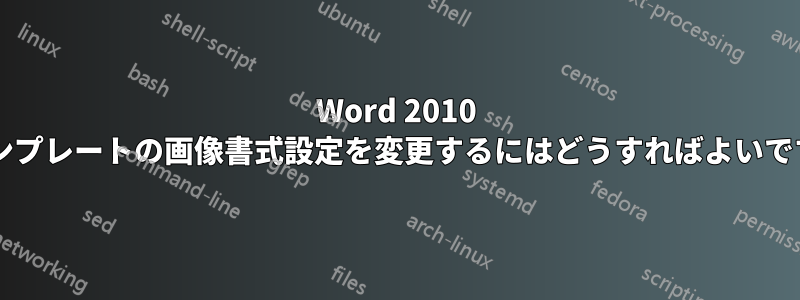 Word 2010 でテンプレートの画像書式設定を変更するにはどうすればよいですか?