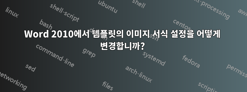Word 2010에서 템플릿의 이미지 서식 설정을 어떻게 변경합니까?
