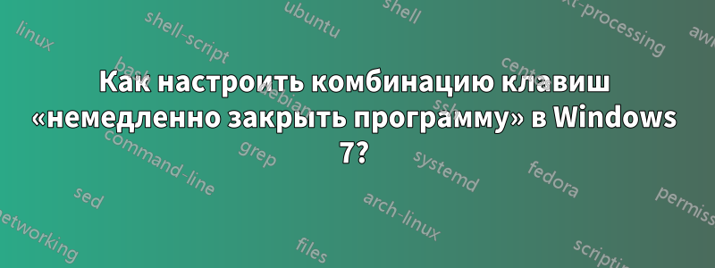 Как настроить комбинацию клавиш «немедленно закрыть программу» в Windows 7?