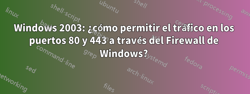 Windows 2003: ¿cómo permitir el tráfico en los puertos 80 y 443 a través del Firewall de Windows?