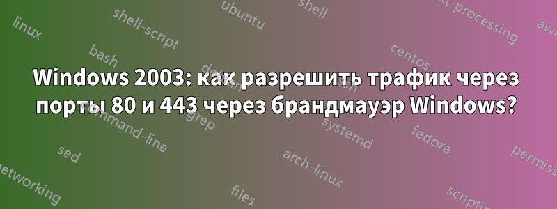 Windows 2003: как разрешить трафик через порты 80 и 443 через брандмауэр Windows?