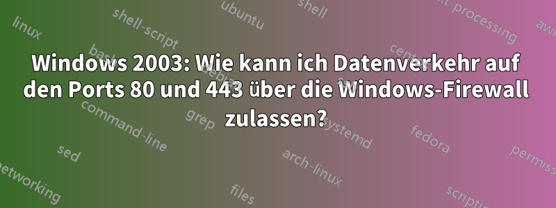 Windows 2003: Wie kann ich Datenverkehr auf den Ports 80 und 443 über die Windows-Firewall zulassen?