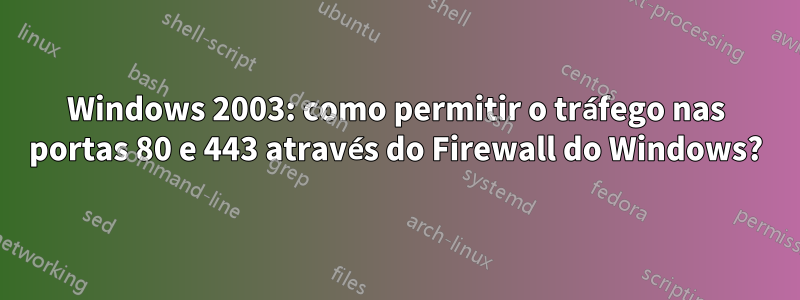 Windows 2003: como permitir o tráfego nas portas 80 e 443 através do Firewall do Windows?