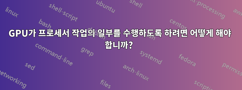 GPU가 프로세서 작업의 일부를 수행하도록 하려면 어떻게 해야 합니까? 