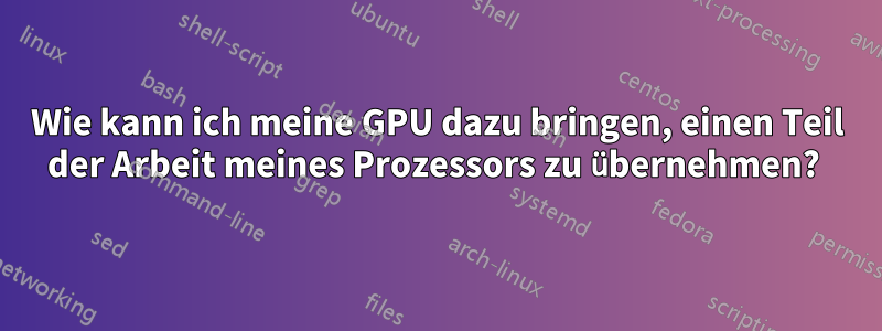 Wie kann ich meine GPU dazu bringen, einen Teil der Arbeit meines Prozessors zu übernehmen? 