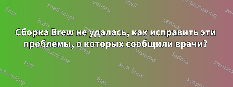 Сборка Brew не удалась, как исправить эти проблемы, о которых сообщили врачи?