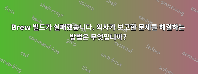 Brew 빌드가 실패했습니다. 의사가 보고한 문제를 해결하는 방법은 무엇입니까?