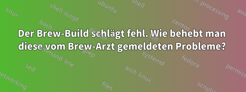 Der Brew-Build schlägt fehl. Wie behebt man diese vom Brew-Arzt gemeldeten Probleme?