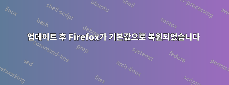 업데이트 후 Firefox가 기본값으로 복원되었습니다