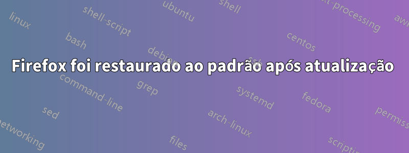 Firefox foi restaurado ao padrão após atualização