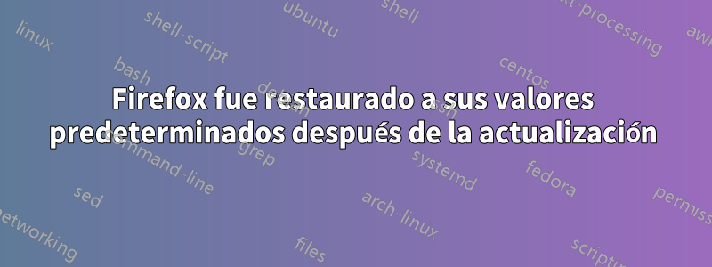 Firefox fue restaurado a sus valores predeterminados después de la actualización