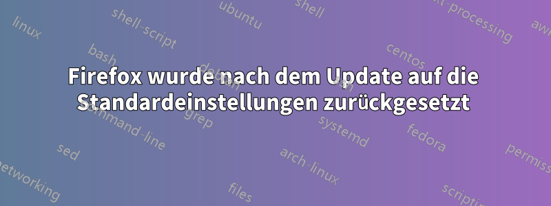 Firefox wurde nach dem Update auf die Standardeinstellungen zurückgesetzt