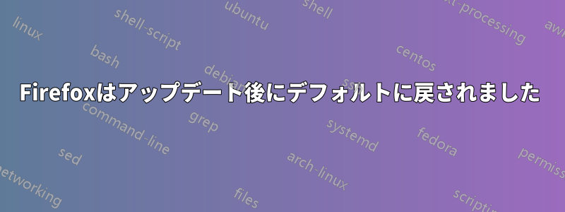 Firefoxはアップデート後にデフォルトに戻されました