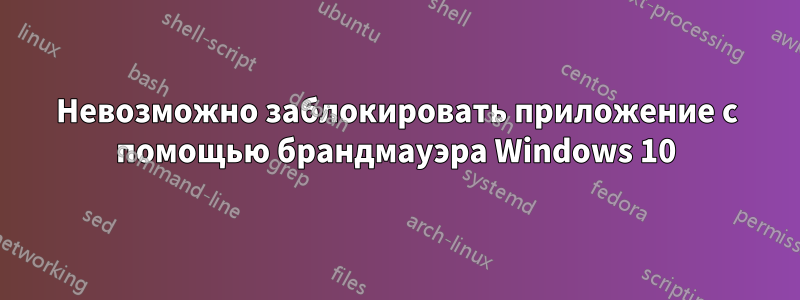 Невозможно заблокировать приложение с помощью брандмауэра Windows 10