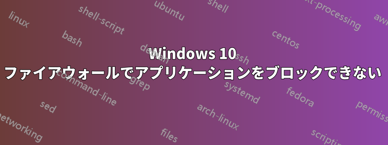 Windows 10 ファイアウォールでアプリケーションをブロックできない