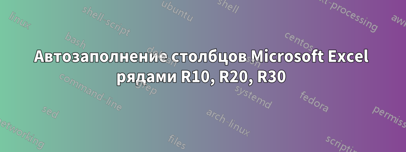 Автозаполнение столбцов Microsoft Excel рядами R10, R20, R30