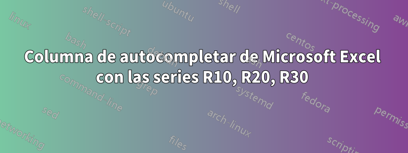 Columna de autocompletar de Microsoft Excel con las series R10, R20, R30