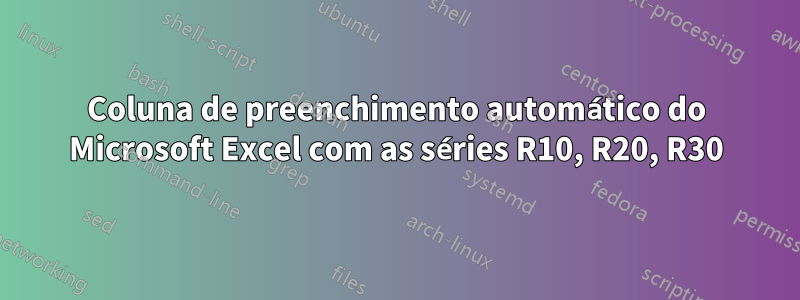 Coluna de preenchimento automático do Microsoft Excel com as séries R10, R20, R30