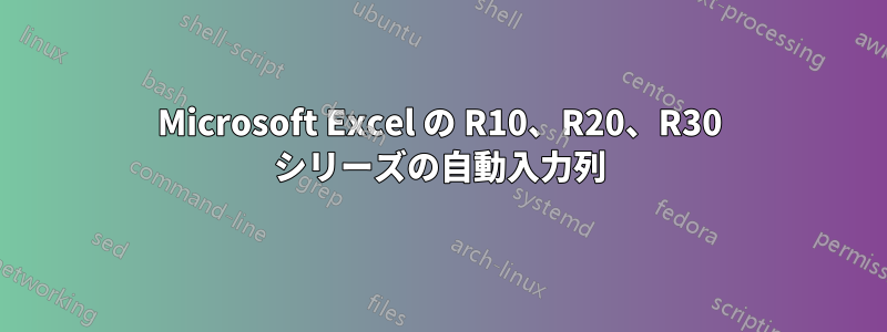 Microsoft Excel の R10、R20、R30 シリーズの自動入力列