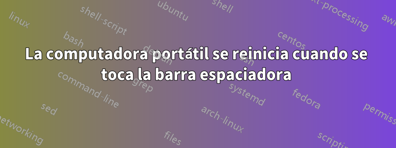La computadora portátil se reinicia cuando se toca la barra espaciadora