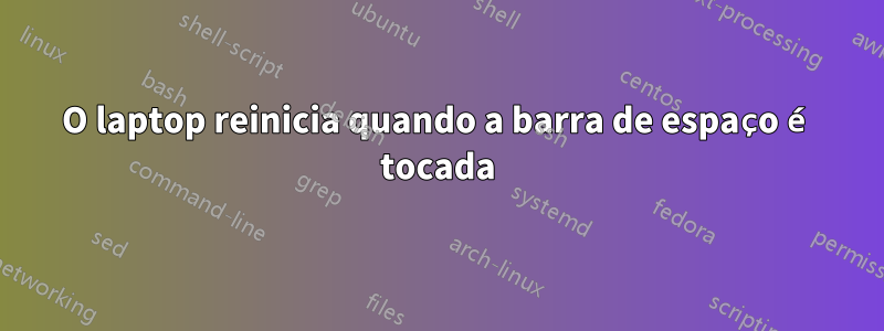 O laptop reinicia quando a barra de espaço é tocada