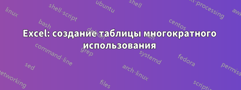 Excel: создание таблицы многократного использования