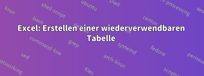 Excel: Erstellen einer wiederverwendbaren Tabelle