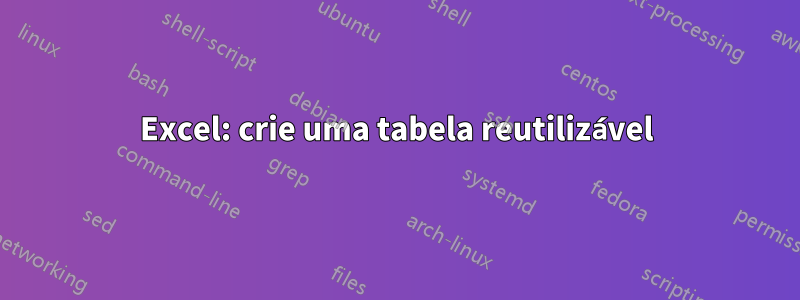 Excel: crie uma tabela reutilizável