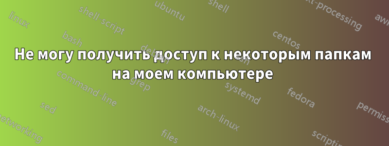 Не могу получить доступ к некоторым папкам на моем компьютере