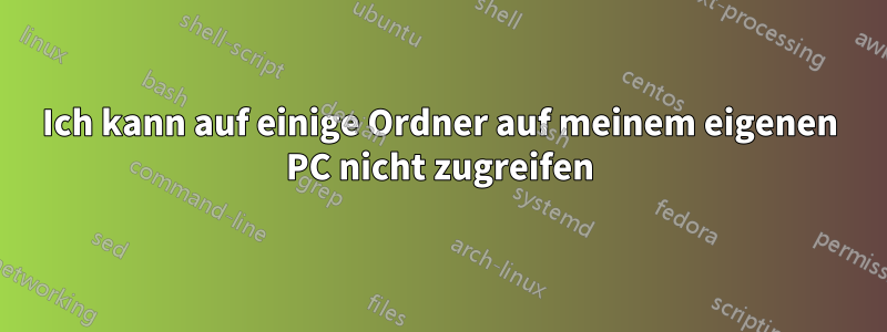 Ich kann auf einige Ordner auf meinem eigenen PC nicht zugreifen