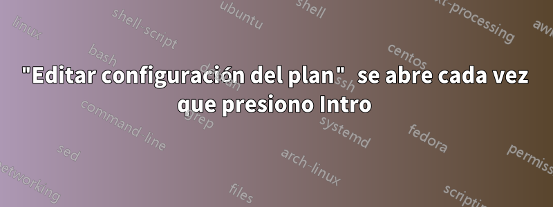 "Editar configuración del plan" se abre cada vez que presiono Intro