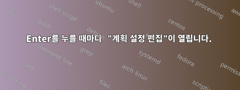 Enter를 누를 때마다 "계획 설정 편집"이 열립니다.