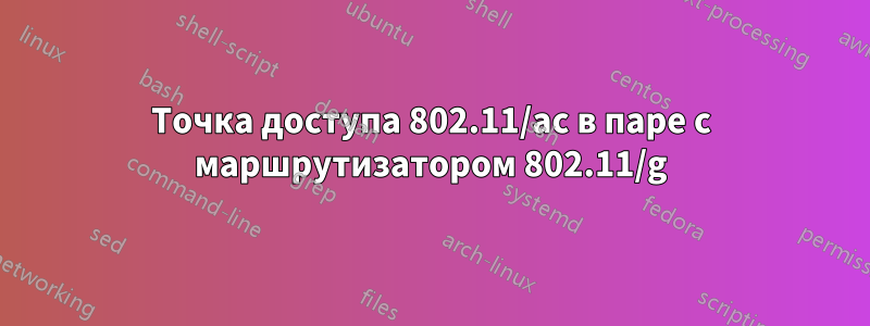 Точка доступа 802.11/ac в паре с маршрутизатором 802.11/g