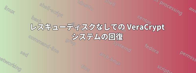 レスキューディスクなしでの VeraCrypt システムの回復