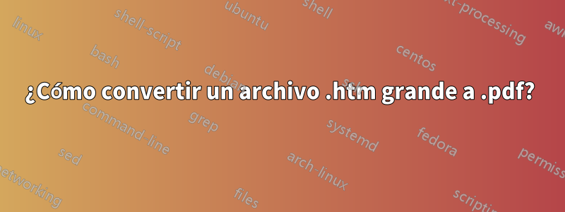 ¿Cómo convertir un archivo .htm grande a .pdf?