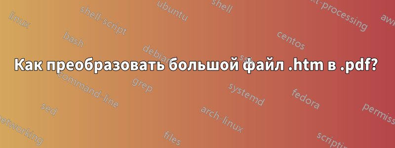Как преобразовать большой файл .htm в .pdf?